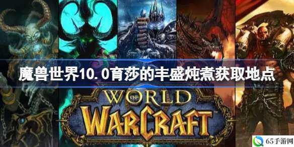 魔兽世界 10.0 育莎的丰盛炖煮获取方式或魔兽 10.0 育莎的丰盛炖煮获取地点解析