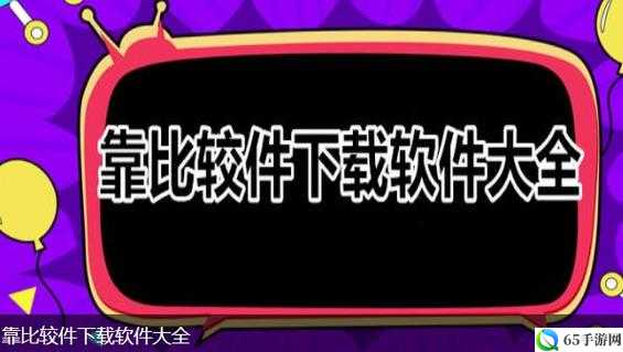 9.1 靠比较软件下载大全全部：热门软件轻松获取